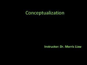 Conceptualization Instructor Dr Morris Liaw Conceptualization Conceptualization deals