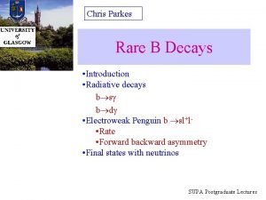 Chris Parkes Rare B Decays Introduction Radiative decays