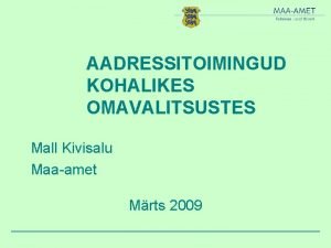 AADRESSITOIMINGUD KOHALIKES OMAVALITSUSTES Mall Kivisalu Maaamet Mrts 2009