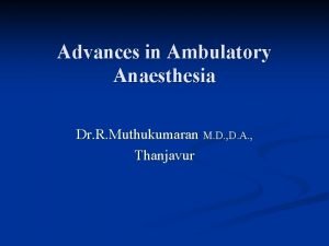 Advances in Ambulatory Anaesthesia Dr R Muthukumaran M