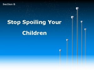 Section B Stop Spoiling Your Children Stop Spoiling