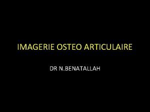 IMAGERIE OSTEO ARTICULAIRE DR N BENATALLAH INTRODUCTION Pathologie