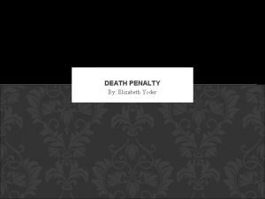 DEATH PENALTY By Elizabeth Yoder SHOULD THE DEATH
