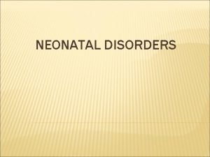 NEONATAL DISORDERS NEONATAL DISORDERS Prematurity Hypothermia Hypoglycaemia Asphyxia