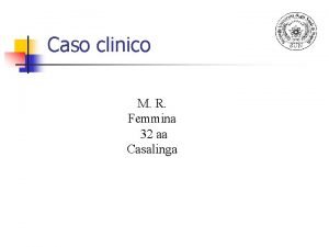 Caso clinico M R Femmina 32 aa Casalinga