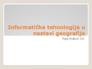 Informatika tehnologija u nastavi geografije Maja Ruevi IX