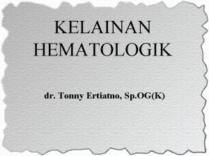 KELAINAN HEMATOLOGIK dr Tonny Ertiatno Sp OGK PENDAHULUAN