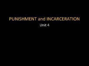 PUNISHMENT and INCARCERATION Unit 4 PUNISHMENT Historical Perspective