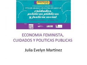 ECONOMIA FEMINISTA CUIDADOS Y POLITICAS PUBLICAS Julia Evelyn