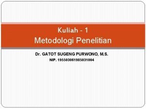 Kuliah 1 Metodologi Penelitian Dr GATOT SUGENG PURWONO