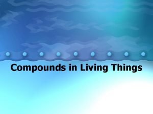 Compounds in Living Things Major elements in living