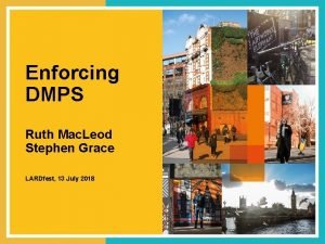 Enforcing DMPS Ruth Mac Leod Stephen Grace LARDfest