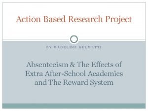 Action Based Research Project BY MADELINE GELMETTI Absenteeism