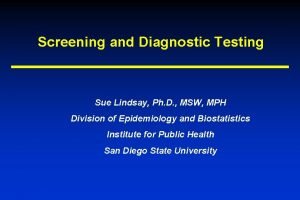 Screening and Diagnostic Testing Sue Lindsay Ph D