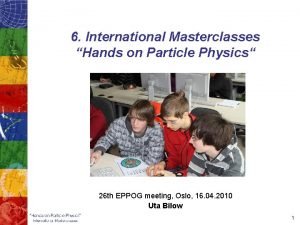 6 International Masterclasses Hands on Particle Physics 26