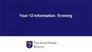 Year 12 Information Evening THE JOHN FISHER SCHOOL