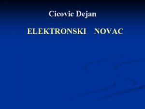 Cicovic Dejan ELEKTRONSKI NOVAC Elektronski novac predstavlja sistem Cicovic Dejan ELEKTRONSKI NOVAC Elektronski novac predstavlja sistem