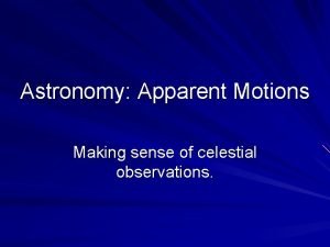 Astronomy Apparent Motions Making sense of celestial observations