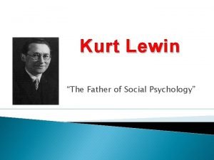 Kurt Lewin The Father of Social Psychology Kurt