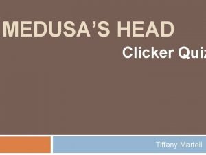 MEDUSAS HEAD Clicker Quiz Tiffany Martell 1 The