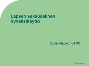 Lapsen seksuaalinen hyvksikytt Soile Alanko 7 4 06