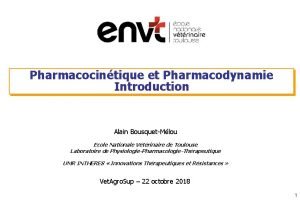 Pharmacocintique et Pharmacodynamie Introduction Alain BousquetMlou Ecole Nationale