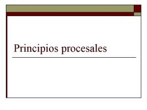 Principios procesales Principios procesales o Qu son los