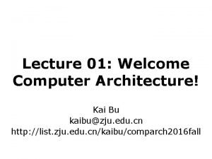 Lecture 01 Welcome Computer Architecture Kai Bu kaibuzju