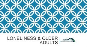 LONELINESS OLDER ADULTS WHAT IS LONELINESS LIKE FOR