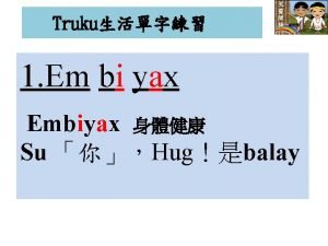 Truku 1 Em bi yax Embiyax Su Hugbalay