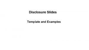 Disclosure Slides Template and Examples Faculty Disclosure Information