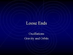 Loose Ends Oscillations Gravity and Orbits Oscillations The