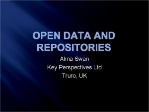 OPEN DATA AND REPOSITORIES Alma Swan Key Perspectives