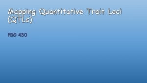 Mapping Quantitative Trait Loci QTLs PBG 430 Mapping