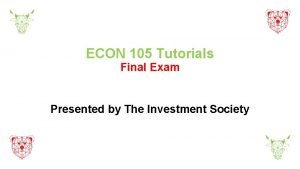 ECON 105 Tutorials Final Exam Presented by The