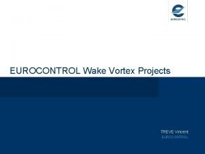 EUROCONTROL Wake Vortex Projects TREVE Vincent EUROCONTROL EUROCONTROL
