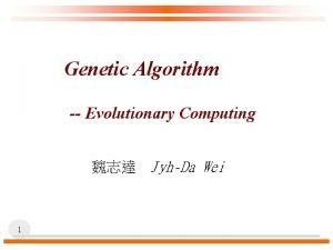 Genetic Algorithm Evolutionary Computing JyhDa Wei 1 Why