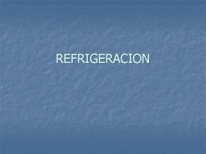 REFRIGERACION Introduccin n La refrigeracin es el proceso