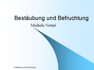 Bestubung und Befruchtung Michele Notari Bestubung und Befruchtung