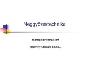 Meggyzstechnika andraspintergmail com http www filozofia bme hu