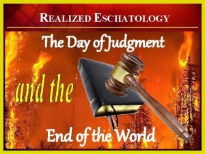 REALIZED ESCHATOLOGY The Day of Judgment End of