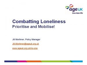 Combatting Loneliness Prioritise and Mobilise Jill Mortimer Policy