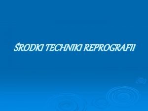 RODKI TECHNIKI REPROGRAFII Reprografia jest technologi produkcji i