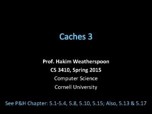 Caches 3 Prof Hakim Weatherspoon CS 3410 Spring