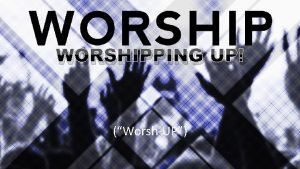 WORSHIPPING UP WorshUP WORSHIP losing ourselves in adoration
