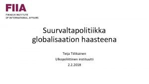 Suurvaltapolitiikka globalisaation haasteena Teija Tiilikainen Ulkopoliittinen instituutti 2