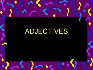 ADJECTIVES Adjectives An adjective is a word that