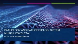 PATHOLOGY AND PATHOFISIOLOGI SISTEM MUSKULOSKELETAL OLEH FAIK AGIWAHYUANTO