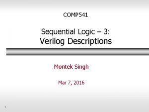 COMP 541 Sequential Logic 3 Verilog Descriptions Montek