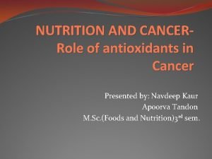 NUTRITION AND CANCERRole of antioxidants in Cancer Presented